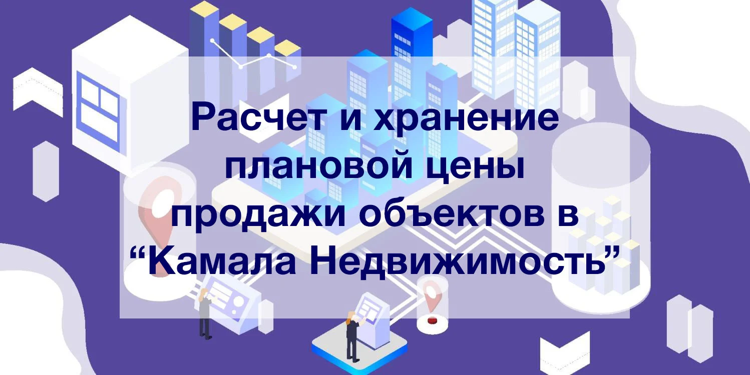 Расчет и хранение плановой цены продажи объектов в “Камала Недвижимость” -  Камала Софт