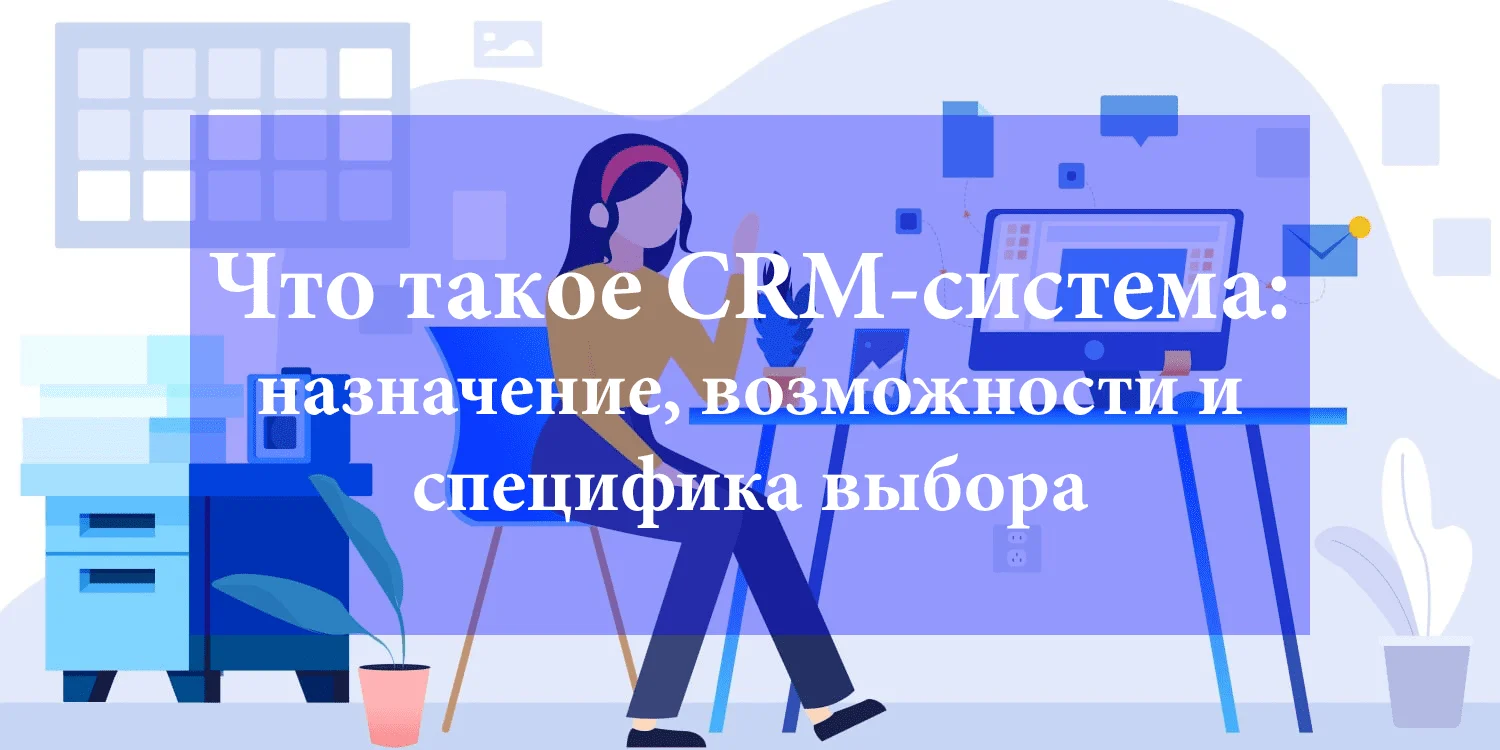 Что такое CRM-система: назначение, возможности и специфика выбора - Камала  Софт