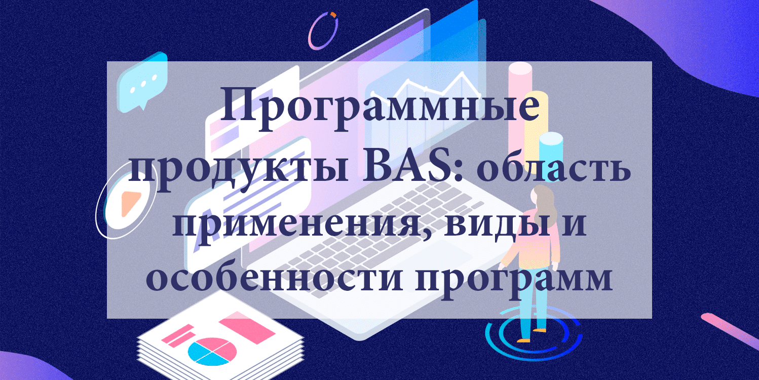 Программные продукты BAS: область применения, виды и особенности программ