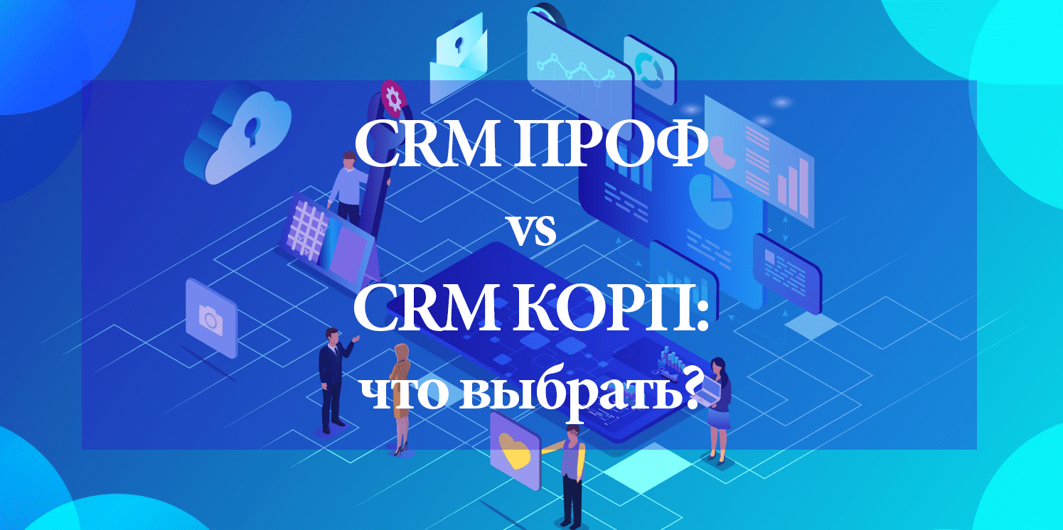 Сравнение CRM ПРОФ и CRM КОРП из линейки 1С:Підприємство: что выбрать?