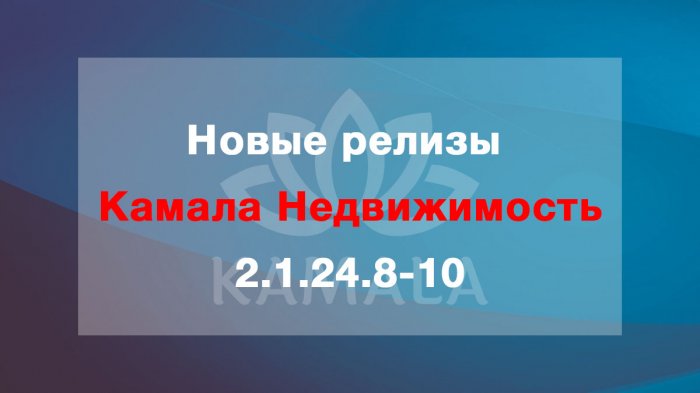 Выпущены новые релизы “Камала Недвижимость” - 2.1.24.8-10